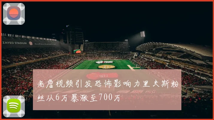 老詹视频引发恐怖影响力里夫斯粉丝从6万暴涨至700万