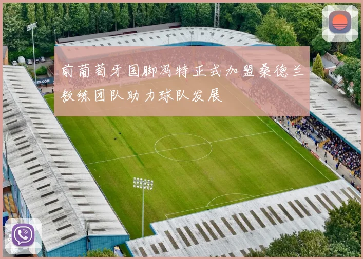 前葡萄牙国脚冯特正式加盟桑德兰教练团队助力球队发展