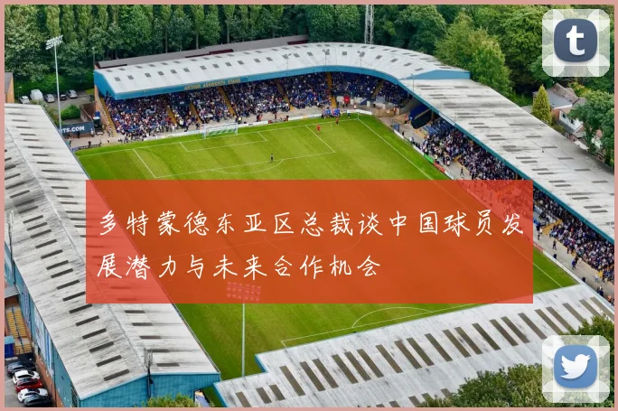 多特蒙德东亚区总裁谈中国球员发展潜力与未来合作机会