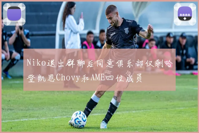 Niko退出群聊后同意俱乐部仅剩哈登凯恩Chovy和AME四位成员