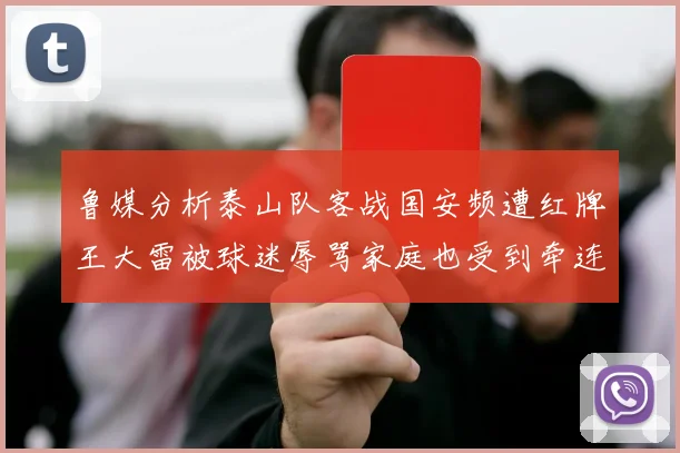 鲁媒分析泰山队客战国安频遭红牌王大雷被球迷辱骂家庭也受到牵连