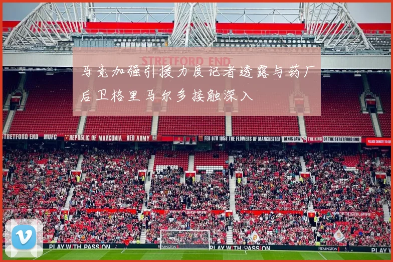马竞加强引援力度记者透露与药厂后卫格里马尔多接触深入