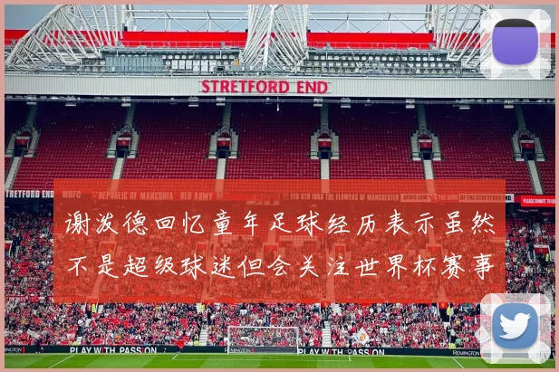 谢泼德回忆童年足球经历表示虽然不是超级球迷但会关注世界杯赛事