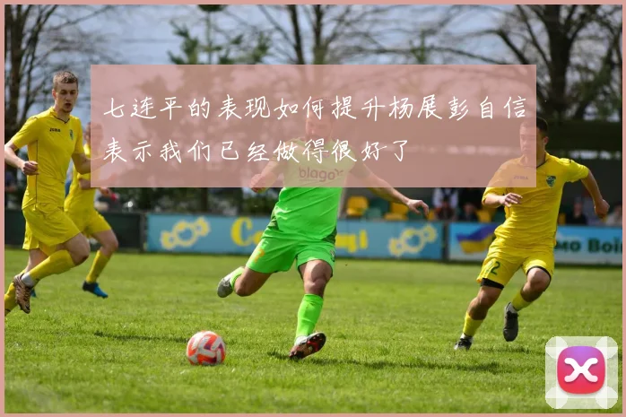 七连平的表现如何提升杨展彭自信表示我们已经做得很好了